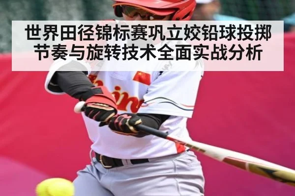 世界田径锦标赛巩立姣铅球投掷节奏与旋转技术全面实战分析