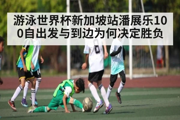 游泳世界杯新加坡站潘展乐100自出发与到边为何决定胜负